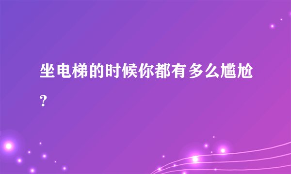 坐电梯的时候你都有多么尴尬？