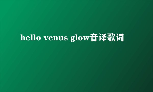 hello venus glow音译歌词