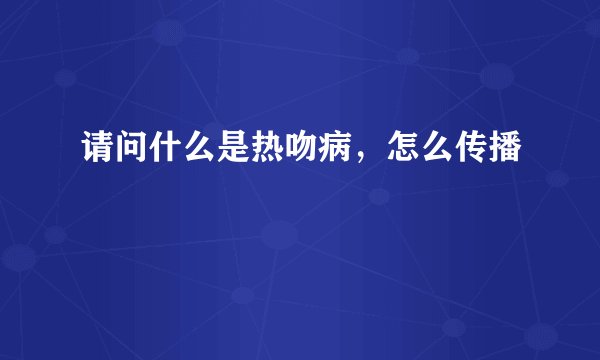请问什么是热吻病，怎么传播