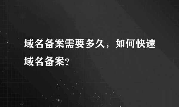 域名备案需要多久，如何快速域名备案？