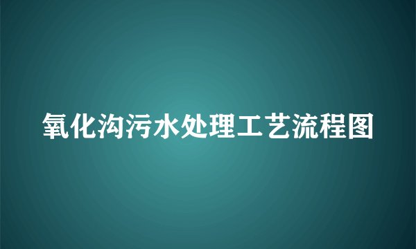 氧化沟污水处理工艺流程图
