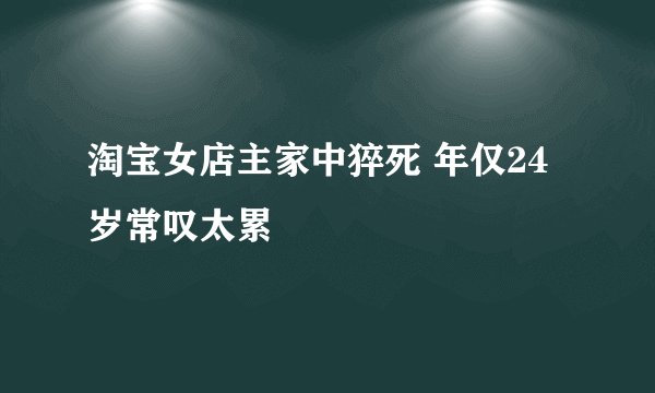 淘宝女店主家中猝死 年仅24岁常叹太累