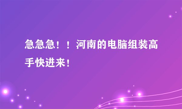 急急急！！河南的电脑组装高手快进来！