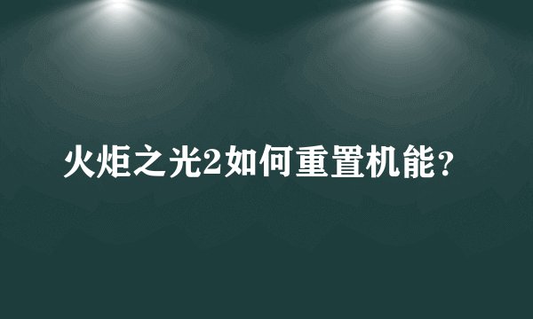 火炬之光2如何重置机能？