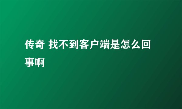 传奇 找不到客户端是怎么回事啊