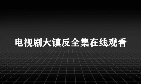 电视剧大镇反全集在线观看