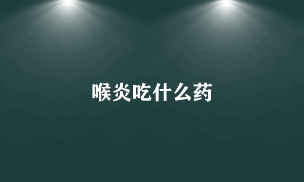 喉炎吃什么药