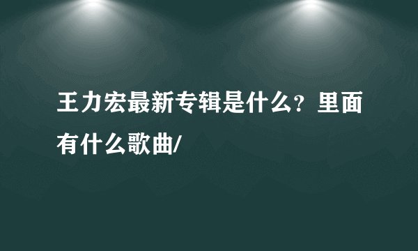 王力宏最新专辑是什么？里面有什么歌曲/