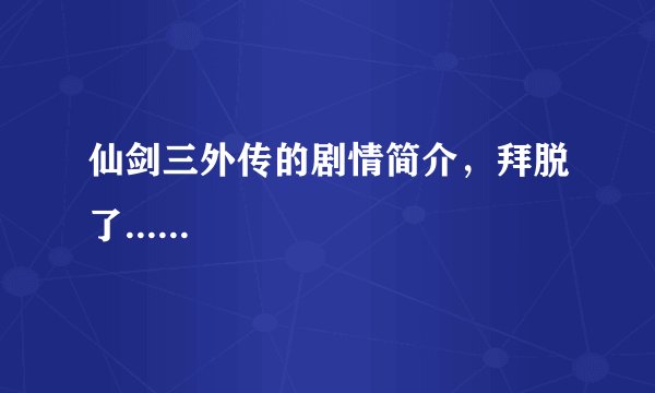 仙剑三外传的剧情简介,拜脱了......
