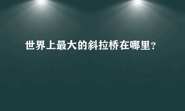 世界上最大的斜拉桥在哪里？