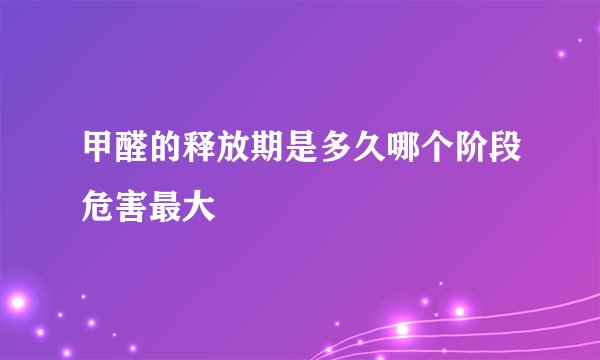 甲醛的释放期是多久哪个阶段危害最大