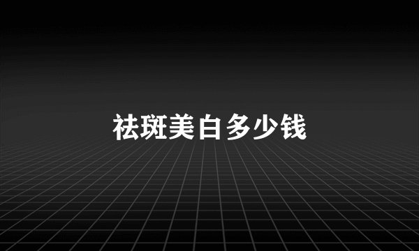 祛斑美白多少钱
