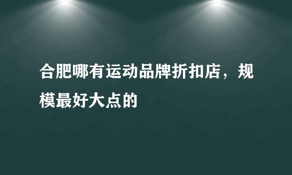 合肥哪有运动品牌折扣店，规模最好大点的