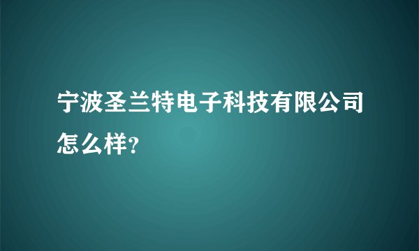宁波圣兰特电子科技有限公司怎么样？