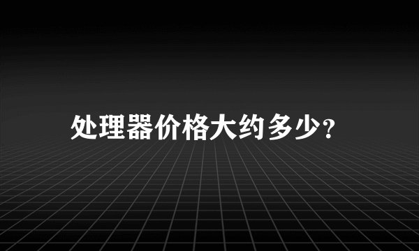 处理器价格大约多少？