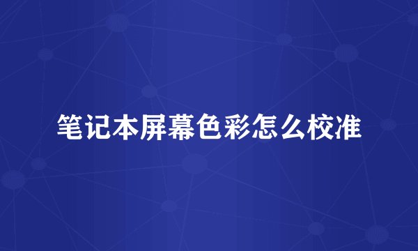 笔记本屏幕色彩怎么校准