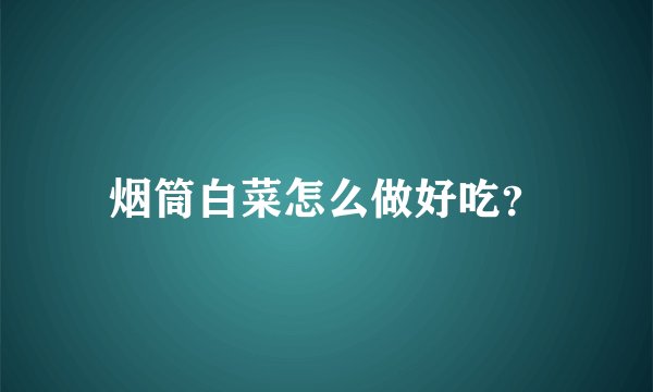 烟筒白菜怎么做好吃?