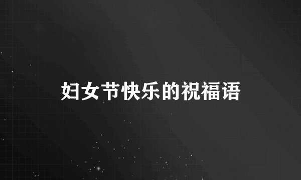 妇女节快乐的祝福语