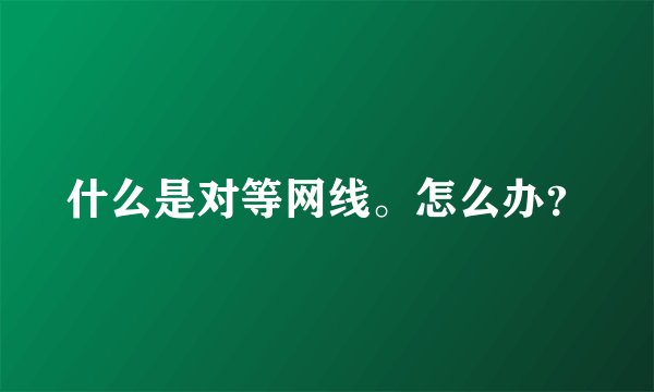 什么是对等网线。怎么办？