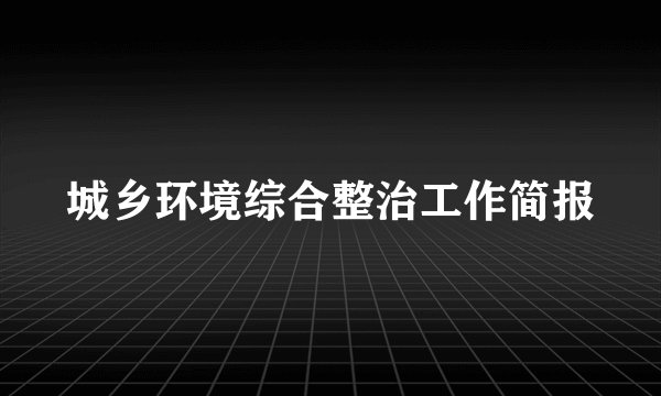 城乡环境综合整治工作简报