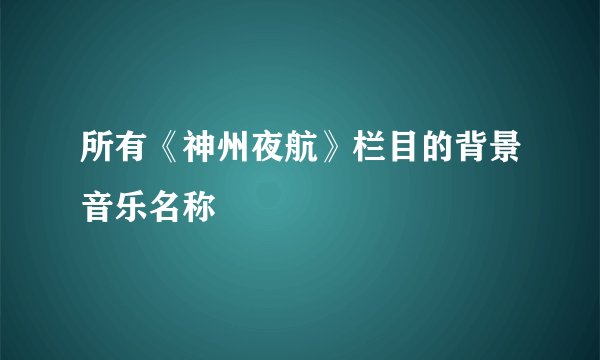 所有《神州夜航》栏目的背景音乐名称