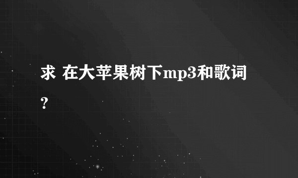 求 在大苹果树下mp3和歌词？