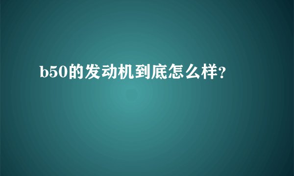 b50的发动机到底怎么样?