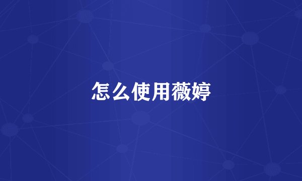 怎么使用薇婷