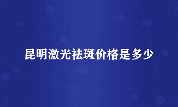 昆明激光祛斑价格是多少