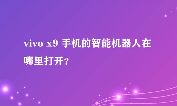 vivo x9 手机的智能机器人在哪里打开？