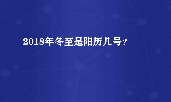 2018年冬至是阳历几号？
