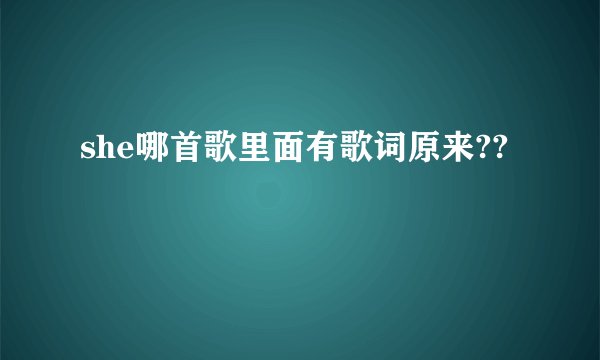 she哪首歌里面有歌词原来??