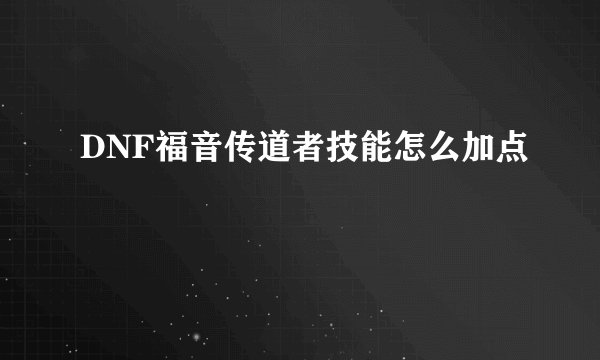 DNF福音传道者技能怎么加点