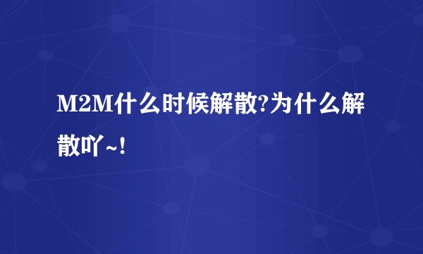 M2M什么时候解散?为什么解散吖~!