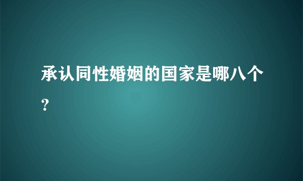 承认同性婚姻的国家是哪八个？