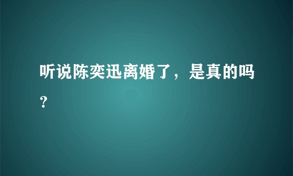 听说陈奕迅离婚了，是真的吗？