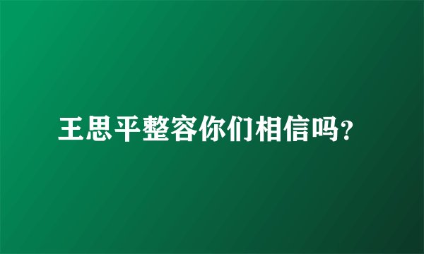 王思平整容你们相信吗?