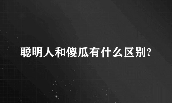 聪明人和傻瓜有什么区别?