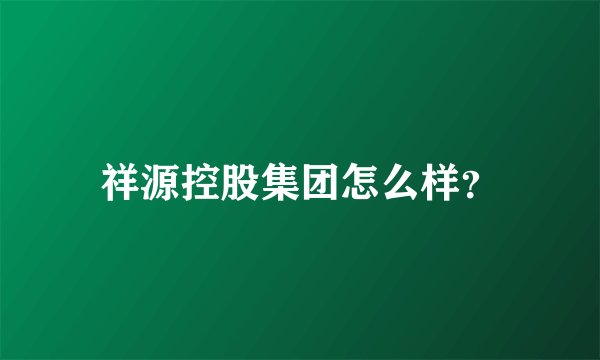 祥源控股集团怎么样？
