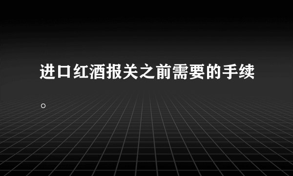 进口红酒报关之前需要的手续。