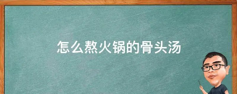 怎么熬火锅的骨头汤