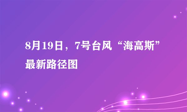8月19日，7号台风“海高斯”最新路径图