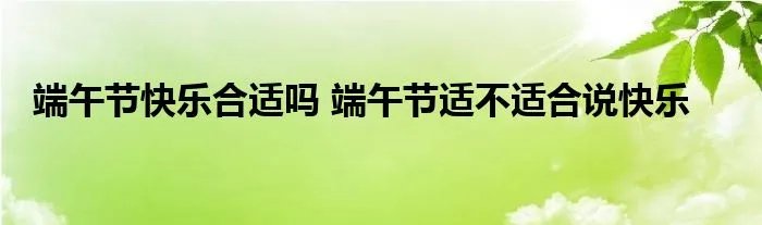 端午节快乐合适吗 端午节适不适合说快乐
