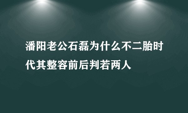 潘阳老公石磊为什么不二胎时代其整容前后判若两人