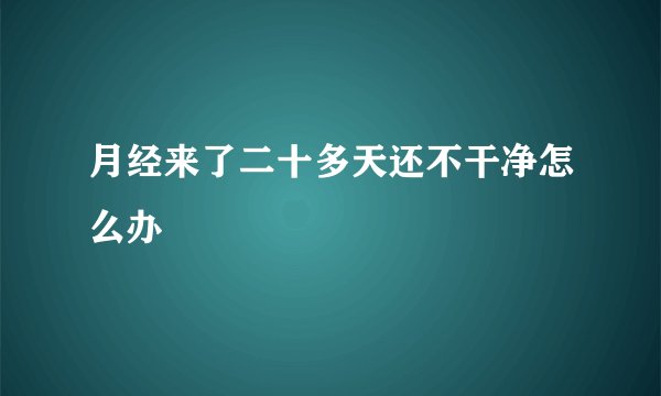 月经来了二十多天还不干净怎么办