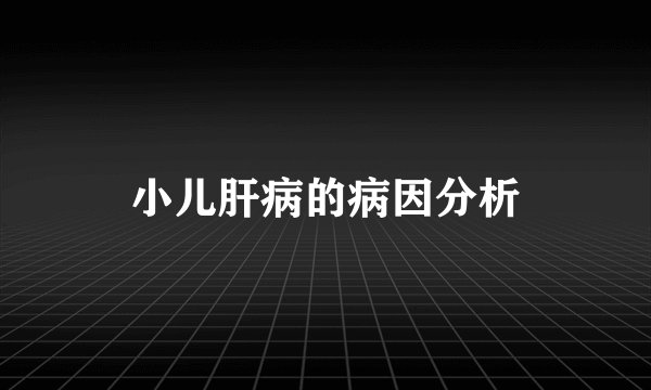 小儿肝病的病因分析