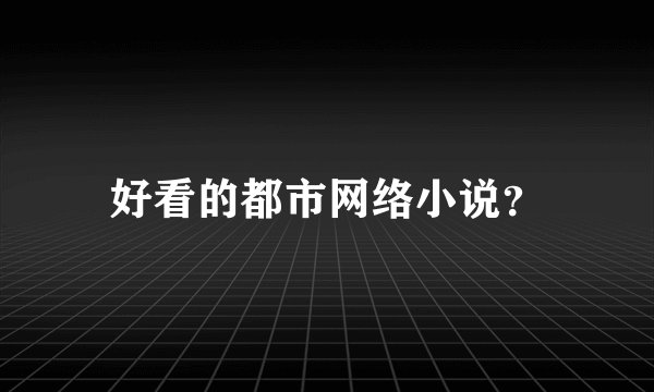 好看的都市网络小说？