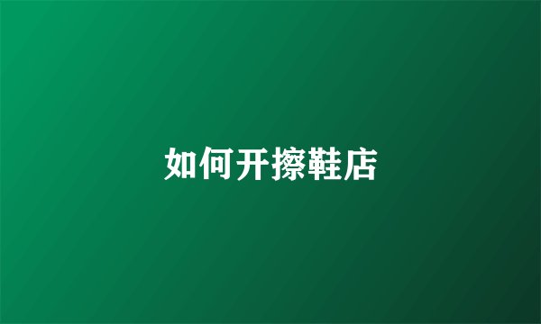 如何开擦鞋店