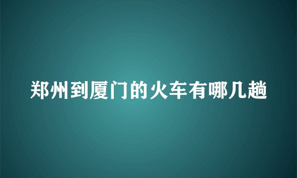 郑州到厦门的火车有哪几趟