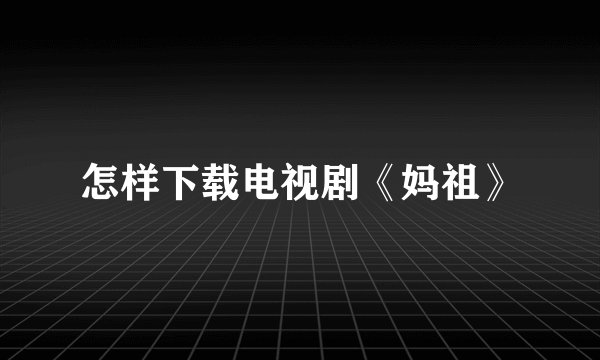 怎样下载电视剧《妈祖》